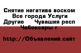 Снятие негатива воском. - Все города Услуги » Другие   . Чувашия респ.,Чебоксары г.